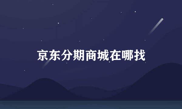 京东分期商城在哪找