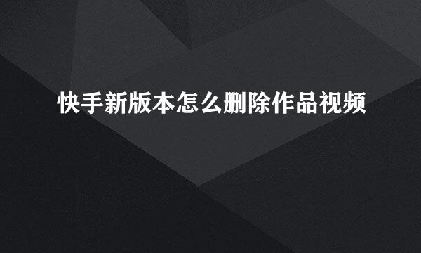快手新版本怎么删除作品视频