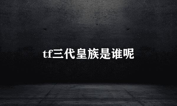 tf三代皇族是谁呢