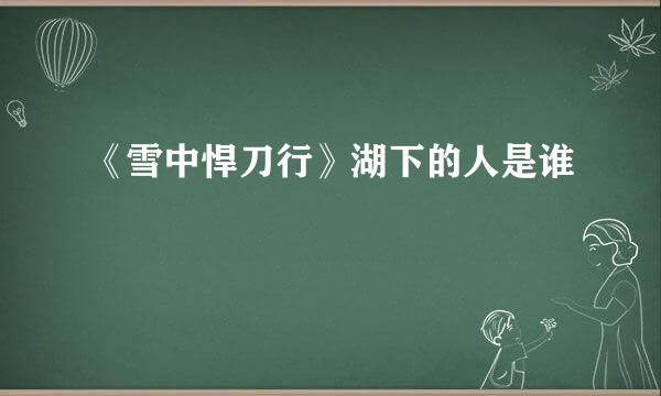 《雪中悍刀行》湖下的人是谁