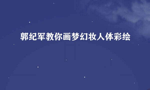 郭纪军教你画梦幻妆人体彩绘