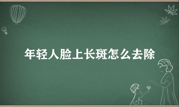 年轻人脸上长斑怎么去除