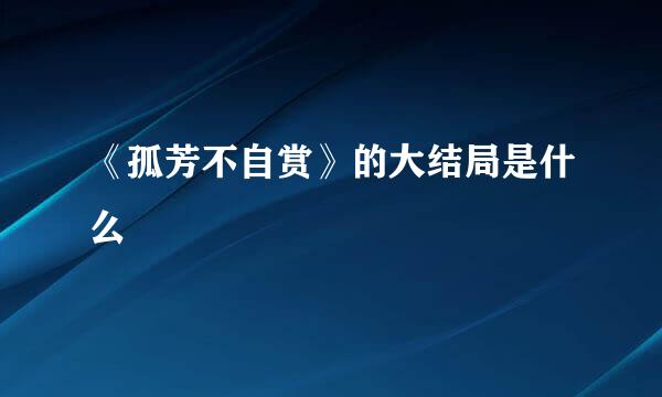 《孤芳不自赏》的大结局是什么