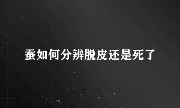 蚕如何分辨脱皮还是死了