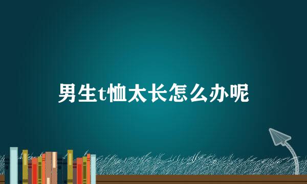 男生t恤太长怎么办呢
