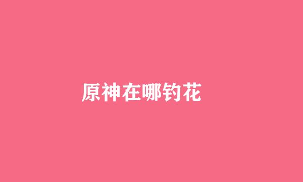 原神在哪钓花鳉