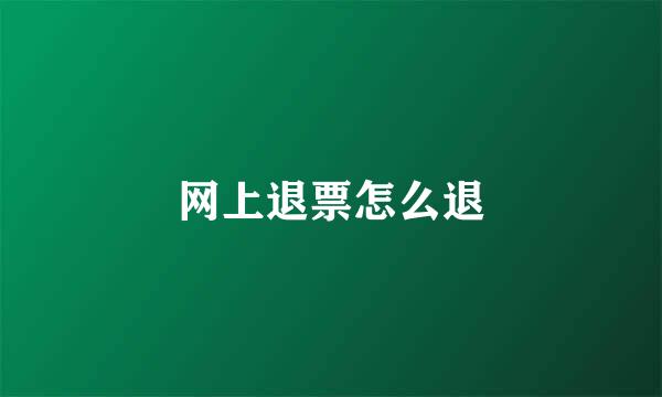 网上退票怎么退