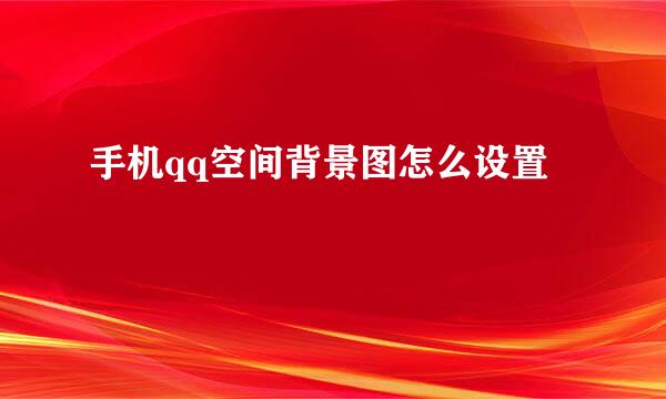 手机qq空间背景图怎么设置