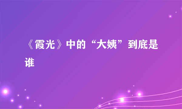 《霞光》中的“大姨”到底是谁