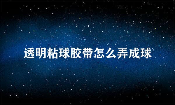 透明粘球胶带怎么弄成球