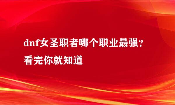 dnf女圣职者哪个职业最强？看完你就知道