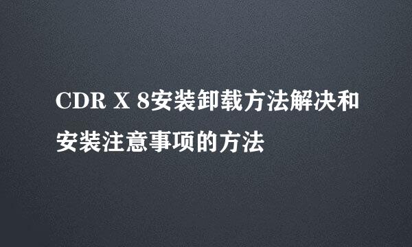 CDR X 8安装卸载方法解决和安装注意事项的方法