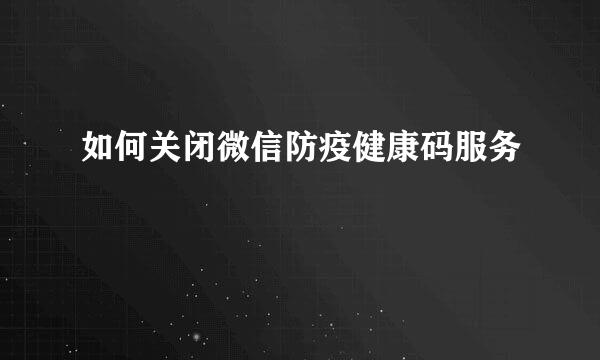 如何关闭微信防疫健康码服务