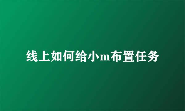 线上如何给小m布置任务