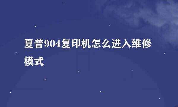 夏普904复印机怎么进入维修模式