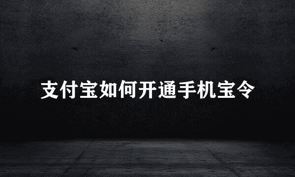 支付宝如何开通手机宝令