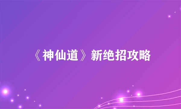 《神仙道》新绝招攻略