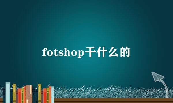 fotshop干什么的