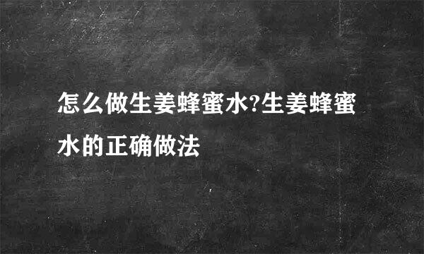 怎么做生姜蜂蜜水?生姜蜂蜜水的正确做法