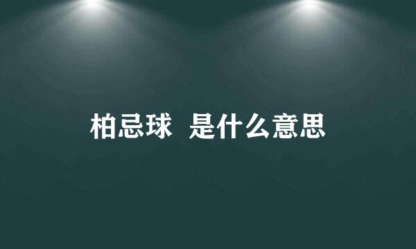 柏忌球  是什么意思