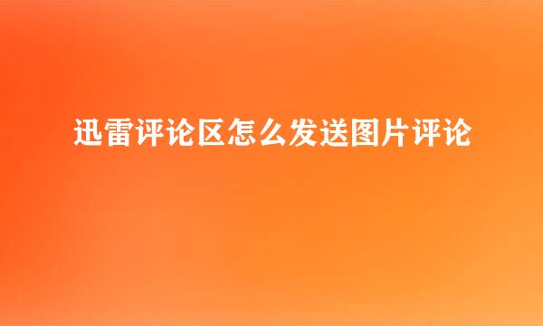 迅雷评论区怎么发送图片评论