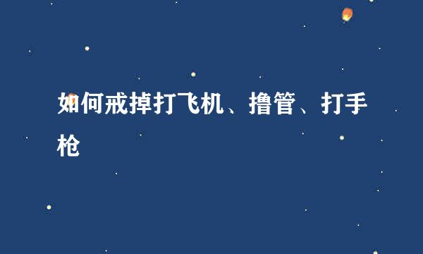 如何戒掉打飞机、撸管、打手枪