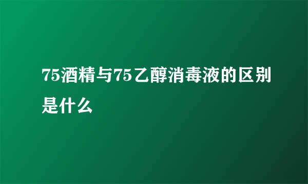 75酒精与75乙醇消毒液的区别是什么