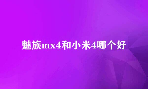 魅族mx4和小米4哪个好