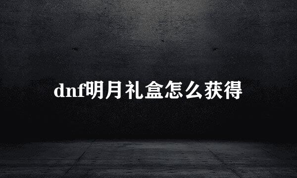 dnf明月礼盒怎么获得