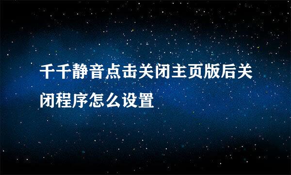 千千静音点击关闭主页版后关闭程序怎么设置