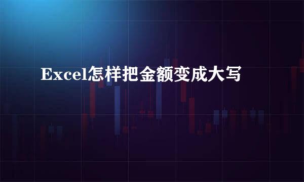 Excel怎样把金额变成大写
