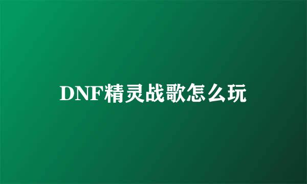 DNF精灵战歌怎么玩