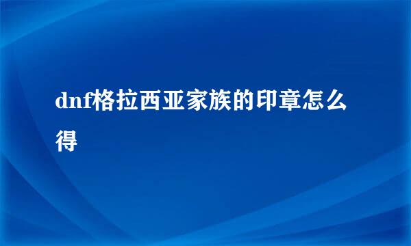 dnf格拉西亚家族的印章怎么得