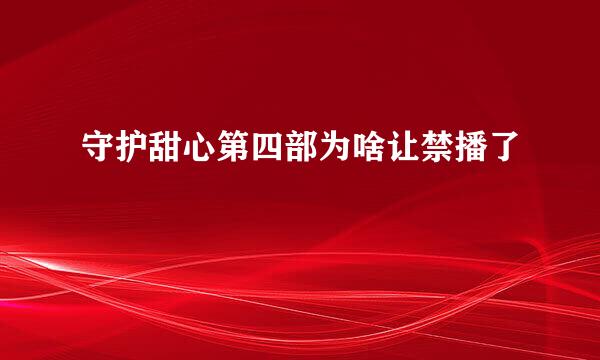 守护甜心第四部为啥让禁播了