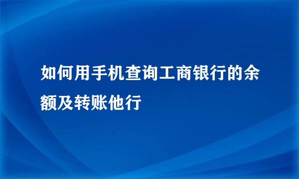 如何用手机查询工商银行的余额及转账他行