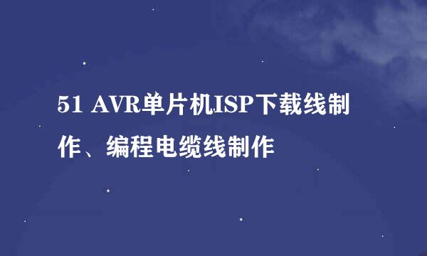 51 AVR单片机ISP下载线制作、编程电缆线制作