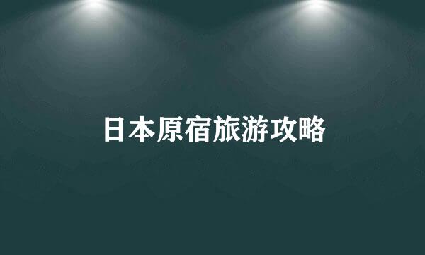 日本原宿旅游攻略