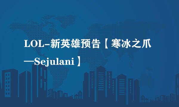 LOL-新英雄预告【寒冰之爪—Sejulani】