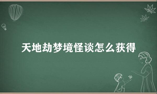 天地劫梦境怪谈怎么获得