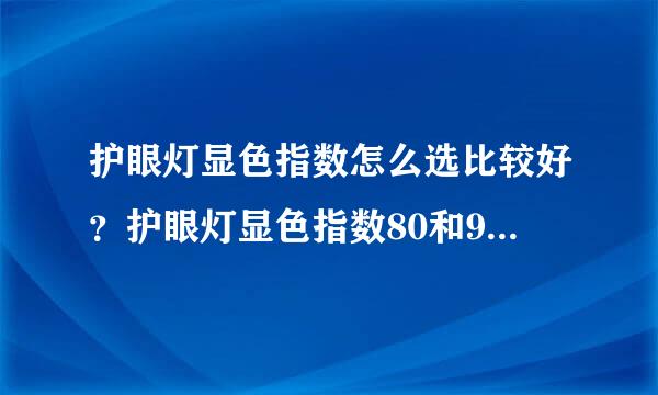 护眼灯显色指数怎么选比较好？护眼灯显色指数80和90的区别