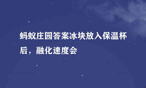 蚂蚁庄园答案冰块放入保温杯后，融化速度会