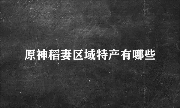 原神稻妻区域特产有哪些