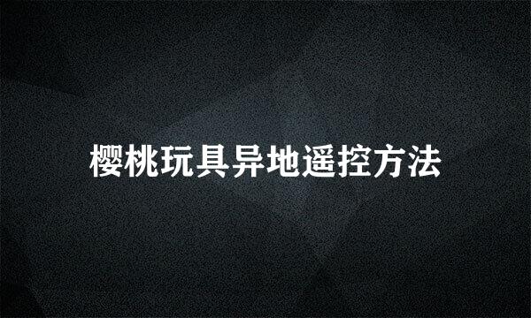 樱桃玩具异地遥控方法