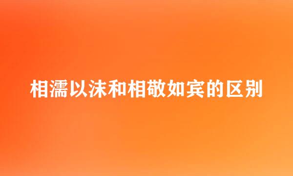 相濡以沫和相敬如宾的区别
