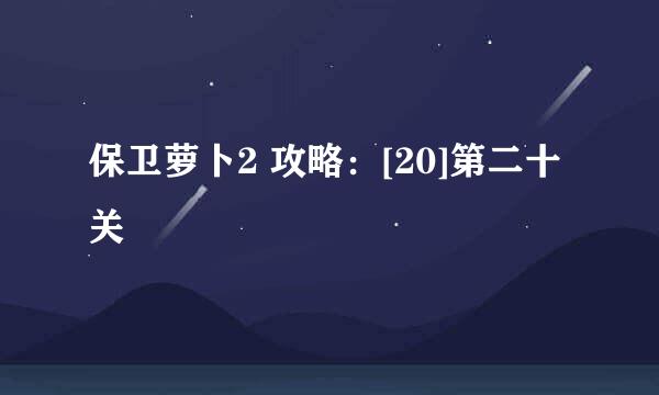 保卫萝卜2 攻略：[20]第二十关