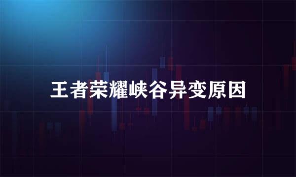 王者荣耀峡谷异变原因