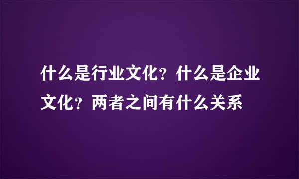 什么是行业文化？什么是企业文化？两者之间有什么关系