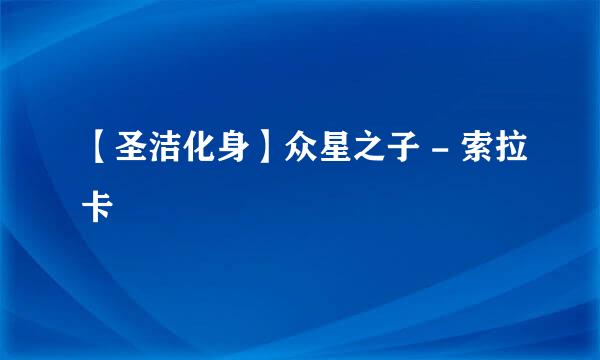 【圣洁化身】众星之子 - 索拉卡