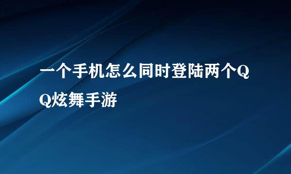 一个手机怎么同时登陆两个QQ炫舞手游