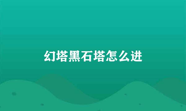 幻塔黑石塔怎么进